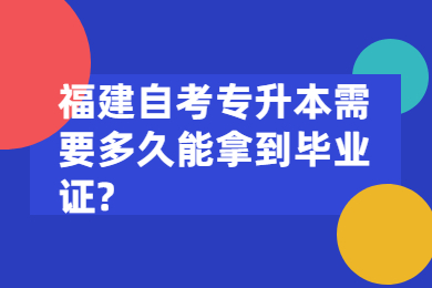 福建自考专升本需要多久能拿到毕业证