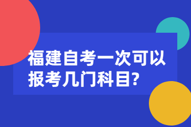 福建自考一次可以报考几门科目