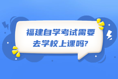 福建自学考试需要去学校上课吗