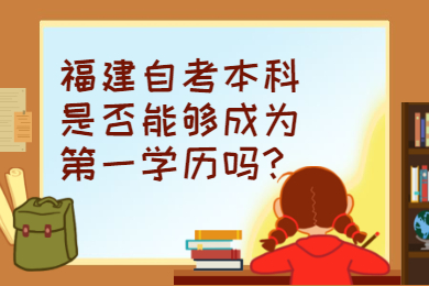 福建自考本科是否能够成为第一学历吗