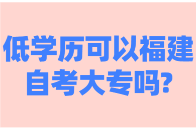 低学历可以福建自考大专吗