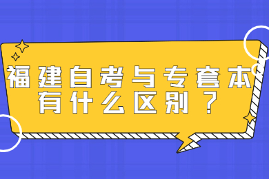 福建自考与专套本有什么区别