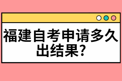 福建自考申请多久出结果