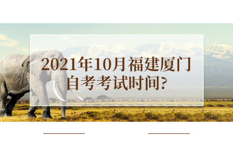 2021年10月福建厦门自考考试时间?