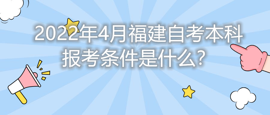 2022年4月福建自考本科报考条件是什么？