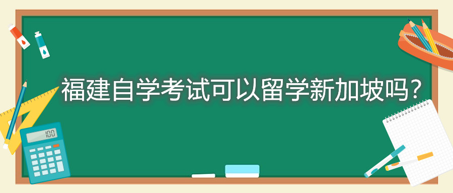 福建自学考试可以留学新加坡吗？