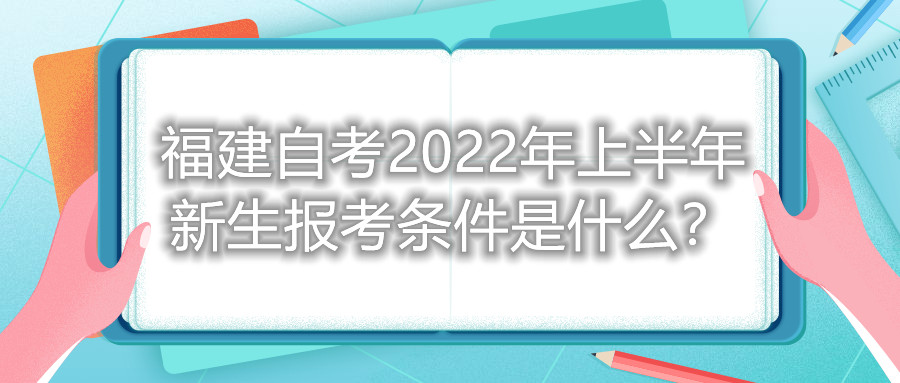 福建自考2022年上半年新生报考条件是什么？