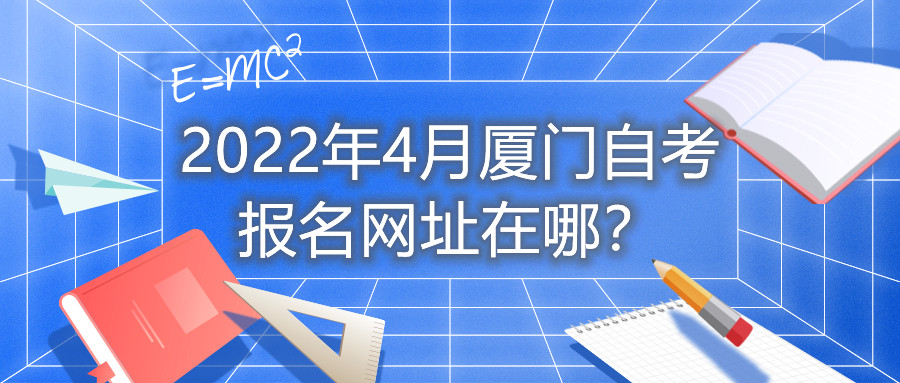 2022年4月厦门自考报名网址在哪？