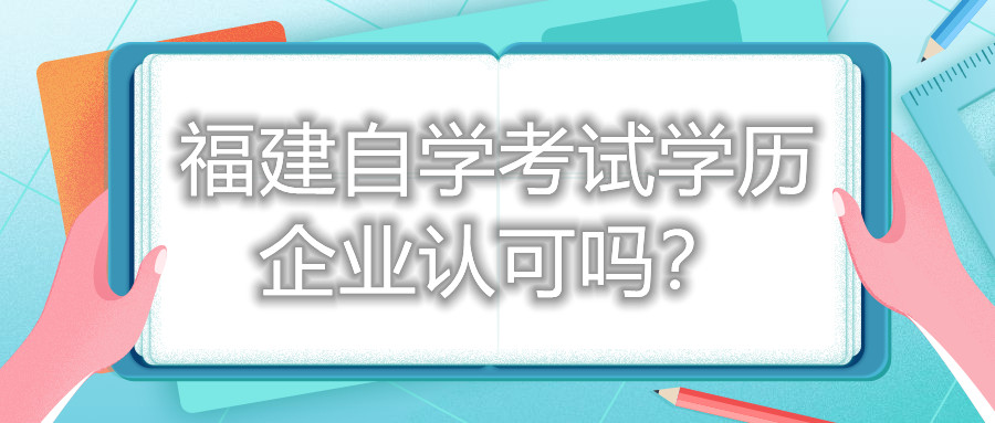 福建自学考试学历企业认可吗？