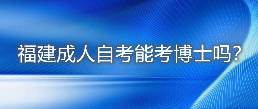 福建成人自考能考博士吗？