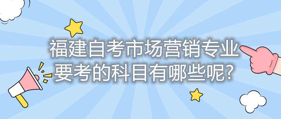 福建自考市场营销专业要考的科目有哪些呢?