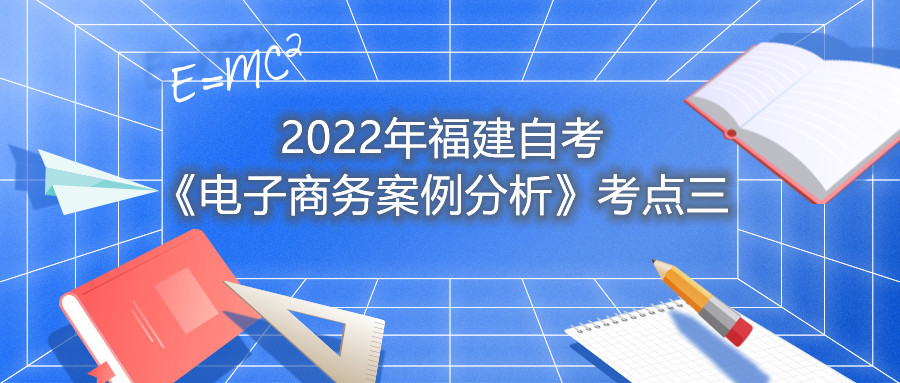 2022年福建成人自考《电子商务案例分析》考点三