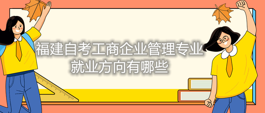 福建自考工商企业管理专业就业方向有哪些