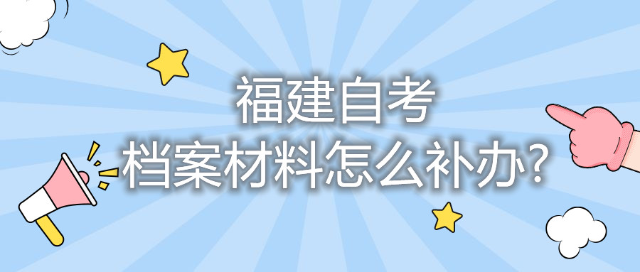 福建自考档案材料怎么补办?