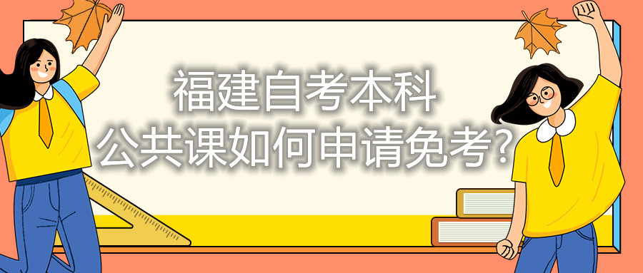 福建自考本科公共课如何申请免考?