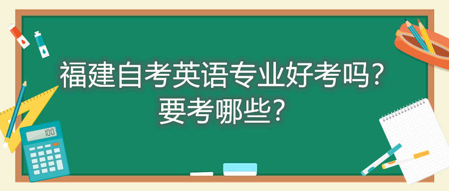 福建自考英语专业好考吗？要考哪些？