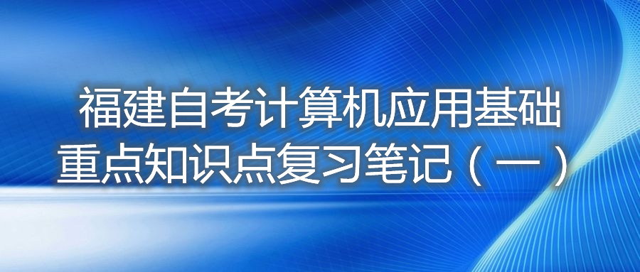 福建自考计算机应用基础重点知识点复习笔记（一）