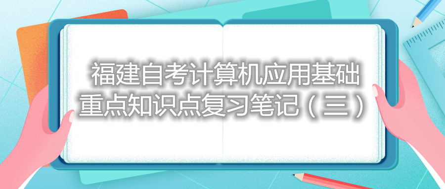 福建自考计算机应用基础重点知识点复习笔记（三）