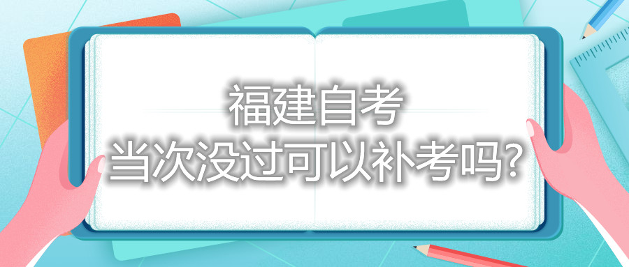 福建自考当次没过可以补考吗?