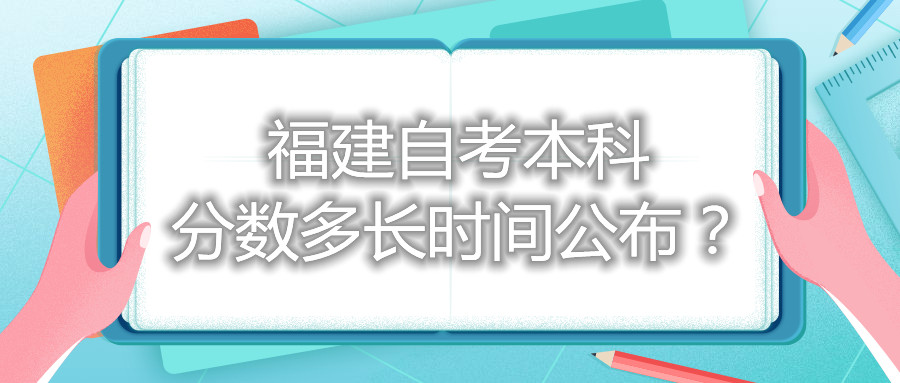 福建自考本科分数多长时间公布？