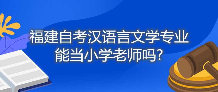 福建自考汉语言文学专业能当小学老师吗?