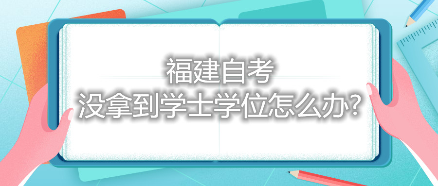 福建自考没拿到学士学位怎么办?