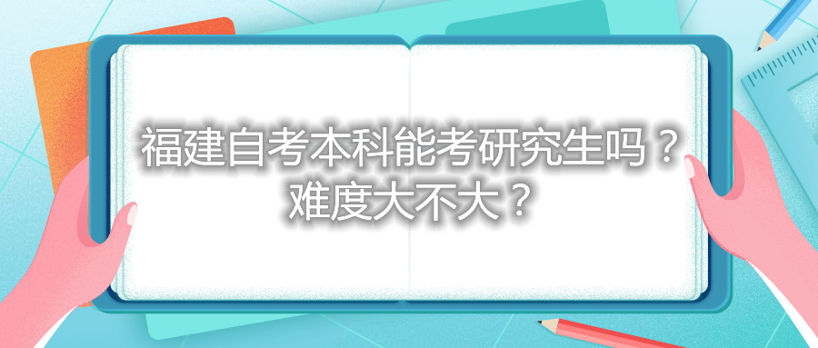 福建自考本科能考研究生吗？难度大不大？