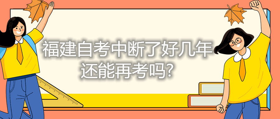 福建自考中断了好几年还能再考吗?