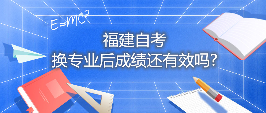 福建省自考换专业后成绩还有效吗?